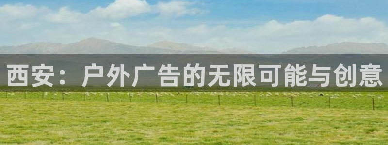 杏宇平台总代理是谁：西安：户外广告的无限可能与创意