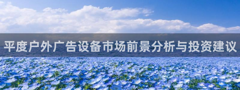 杏宇平台注册登录：平度户外广告设备市场前景分析与投资建议