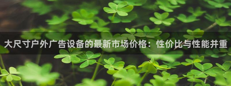 杏宇平台代理怎么赚钱：大尺寸户外广告设备
