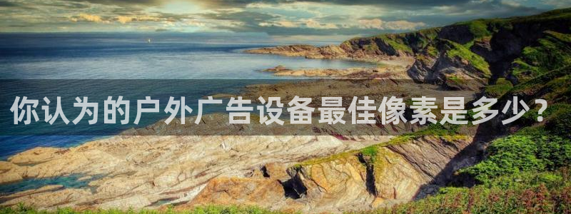 杏宇平台登陆：你认为的户外广告设备最佳像素是多少？
