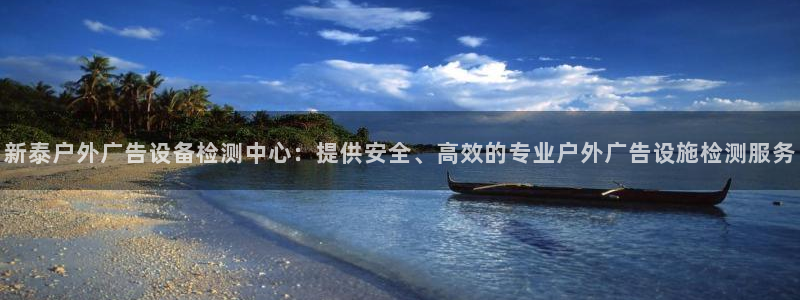 杏宇平台代理怎么赚钱快：新泰户外广告设备检测中心：提供安全、高效的专业户外广告设施检测服务