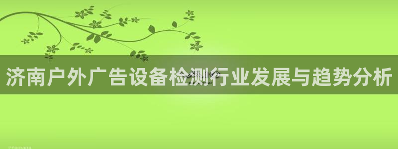杏宇平台客服：济南户外广告设备检测行业发