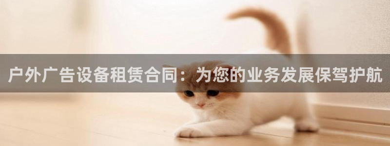 杏宇平台总代理是谁：户外广告设备租赁合同：为您的业务发展保驾护航