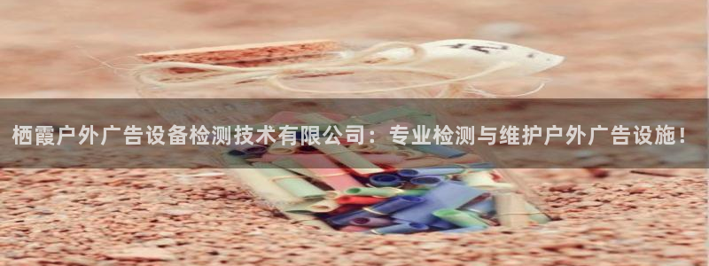 杏宇平台主管：栖霞户外广告设备检测技术有限公司：专业检测与维护户外广告设施！