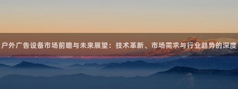 杏宇平台代理多少钱一个：户外广告设备市场