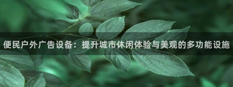 杏宇平台代理多少钱一次：便民户外广告设备：提升城市休闲体验与美观的多功能设施