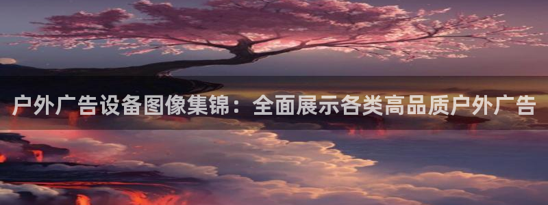 杏宇平台开户：户外广告设备图像集锦：全面展示各类高品质户外广告