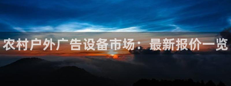 杏宇平台代理怎么赚钱快：农村户外广告设备市场：最新报价一览