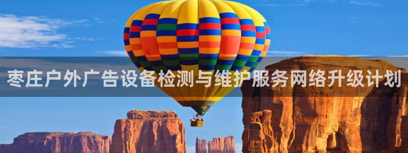 杏宇官方平台官网入口：枣庄户外广告设备检测与维护服务网络升级计划