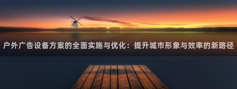 杏宇平台代理多少钱：户外广告设备方案的全面实施与优化：提升城市形象与效率的新路径