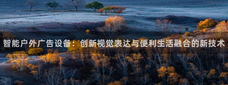 杏宇官方平台官网：智能户外广告设备：创新视觉表达与便利生活融合的新技术