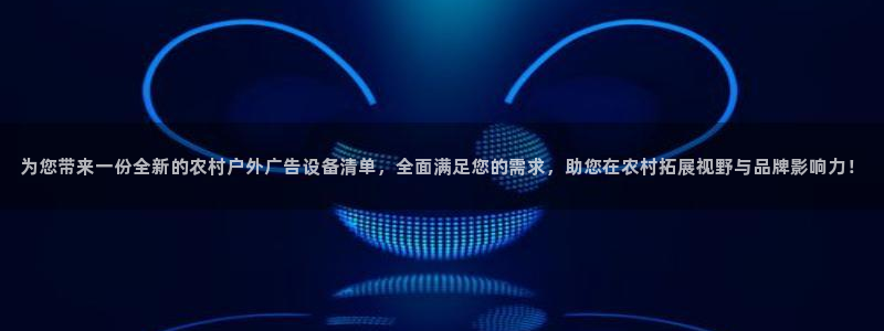 杏宇平台代理怎么样赚钱：为您带来一份全新的农村户外广告设备清单，全面满足您的需求，助您在农村拓展视野与品牌影响力！