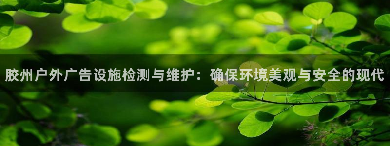 杏宇平台代理多少钱：胶州户外广告设施检测与维护：确保环境美观与安全的现代