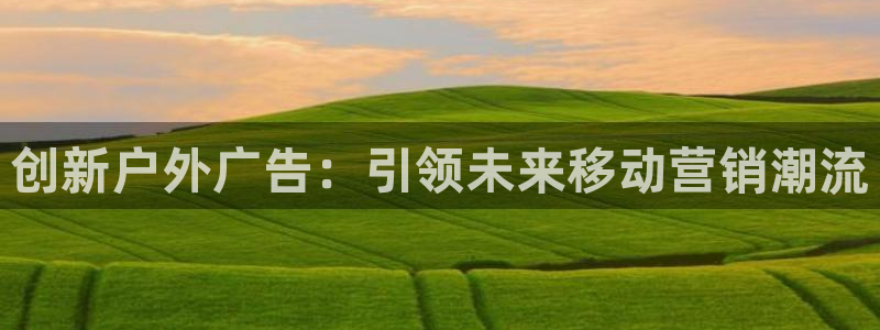 杏宇平台总代理：创新户外广告：引领未来移