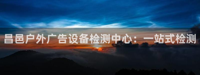 杏宇平台代理怎么样：昌邑户外广告设备检测中心：一站式检测