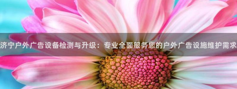 杏宇官方平台官网下载：济宁户外广告设备检测与升级：专业全面服务您的户外广告设施维护需求