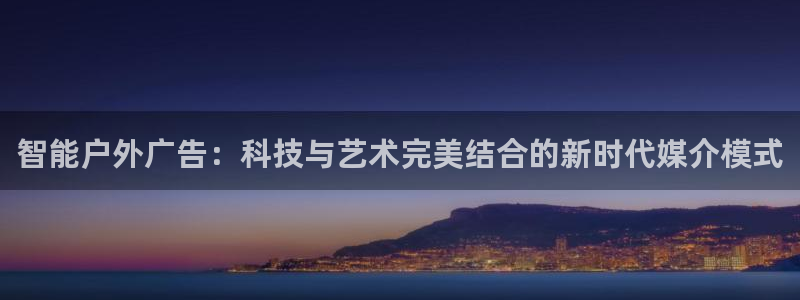 杏宇平台代理怎么赚钱快：智能户外广告：科技与艺术完美结合的新时代媒介模式