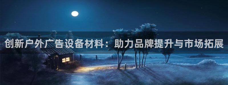 杏宇平台总代理是谁：创新户外广告设备材料