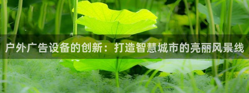 杏宇平台怎么样知乎：户外广告设备的创新：