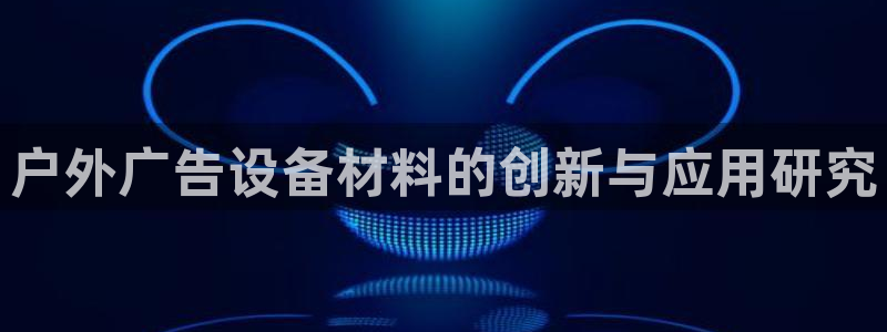 杏宇平台登录方法：户外广告设备材料的创新与应用研究