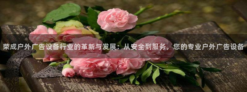 杏宇平台招商：荣成户外广告设备行业的革新与发展：从安全到服务，您的专业户外广告设备