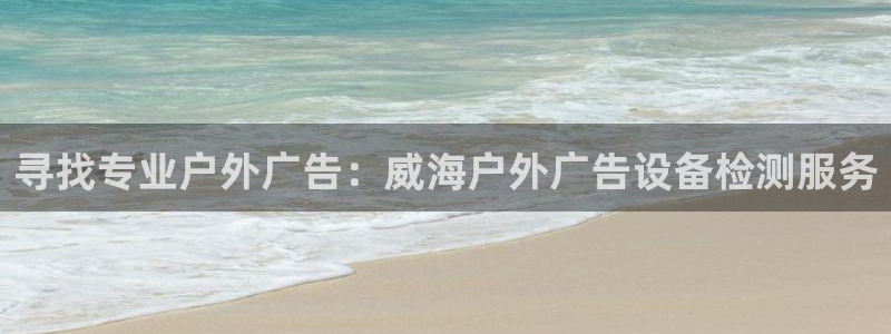 杏宇代理注册：寻找专业户外广告：威海户外广告设备检测服务