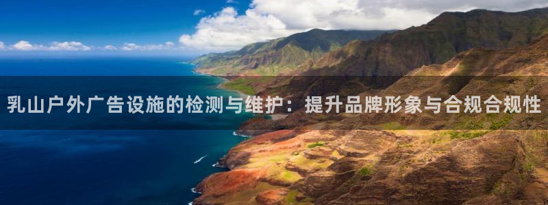 杏宇平台总代理电话：乳山户外广告设施的检测与维护：提升品牌形象与合规合规性