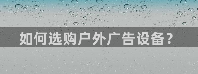 杏宇平台注册地址：如何选购户外广告设备？