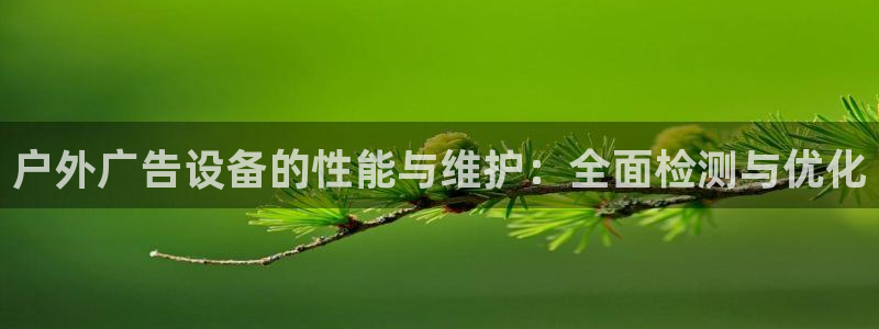 杏宇官方平台官网入口：户外广告设备的性能与维护：全面检测与优化