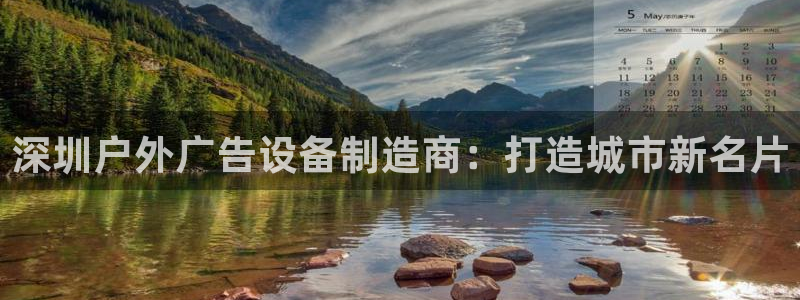 杏宇平台代理怎么样：深圳户外广告设备制造商：打造城市新名片