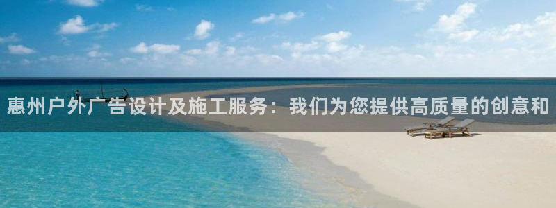 杏宇平台代理多少钱一次：惠州户外广告设计及施工服务：我们为您提供高质量的创意和