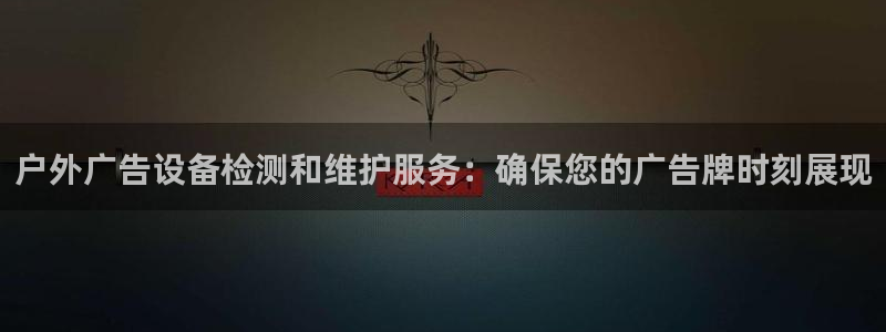 杏宇平台代理怎么样啊：户外广告设备检测和维护服务：确保您的广告牌时刻展现