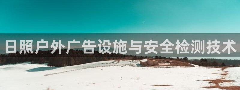 杏宇官方平台官网：日照户外广告设施与安全检测技术