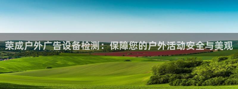 杏宇平台代理：荣成户外广告设备检测：保障您的户外活动安全与美观