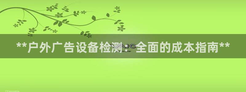 杏宇平台招商：**户外广告设备检测：全面的成本指南**