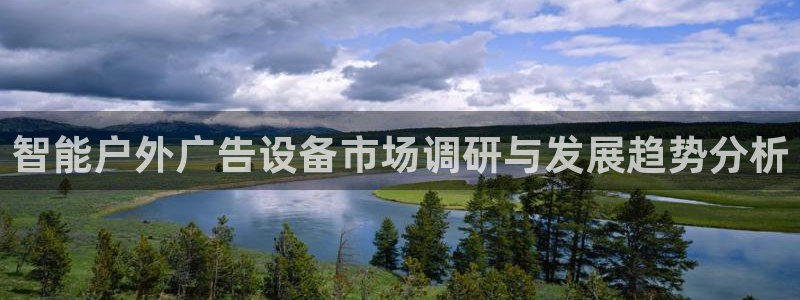 杏宇平台代理怎么样可靠吗：智能户外广告设备市场调研与发展趋势分析