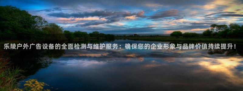 杏宇平台代理多少钱一次：乐陵户外广告设备的全面检测与维护服务：确保您的企业形象与品牌价值持续提升！