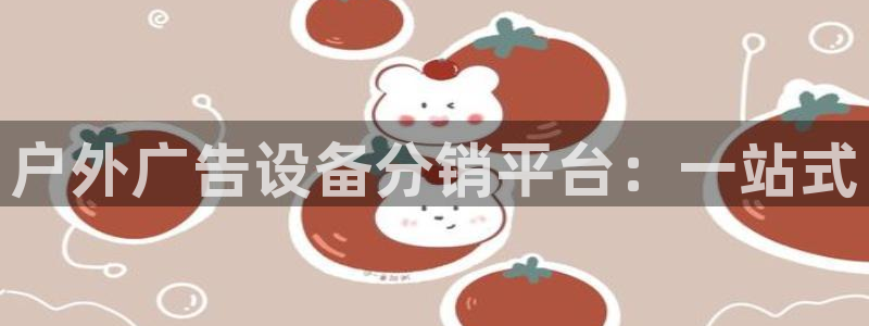 杏宇平台登陆：户外广告设备分销平台：一站式