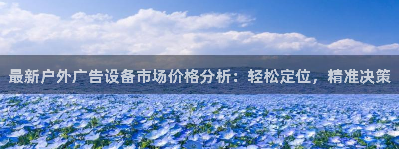 杏宇平台代理多少钱一个：最新户外广告设备市场价格分析：轻松定位，精准决策