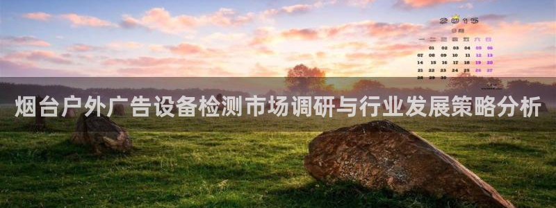 杏宇平台测速链接：烟台户外广告设备检测市场调研与行业发展策略分析