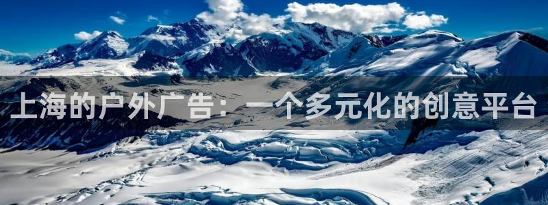 杏宇平台代理怎么赚钱的：上海的户外广告：一个多元化的创意平台