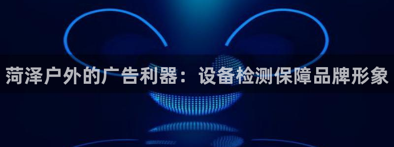 杏宇平台提现为什么这么久呢：菏泽户外的广告利器：设备检测保障品牌形象