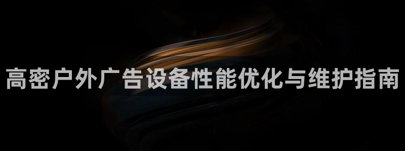 杏宇平台注册地址：高密户外广告设备性能优化与维护指南