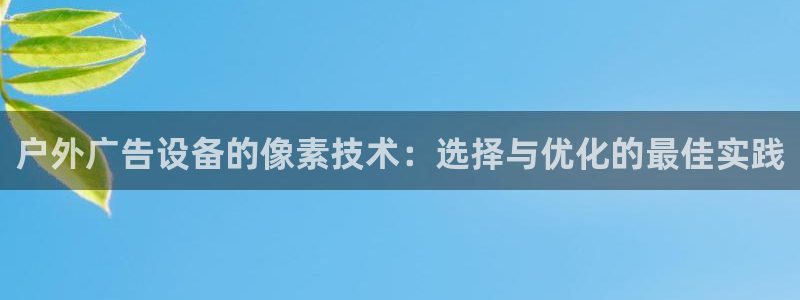 杏宇平台代理怎么赚钱快：户外广告设备的像素技术：选择与优化的最佳实践