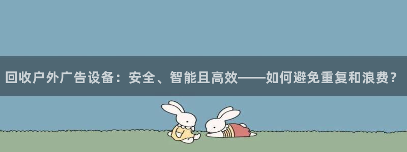 杏宇平台代理怎么样赚钱：回收户外广告设备：安全、智能且高效——如何避免重复和浪费？