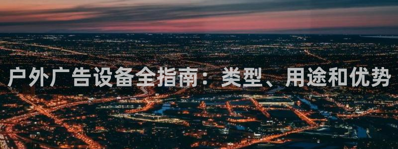 杏宇平台代理怎么样啊：户外广告设备全指南：类型、用途和优势