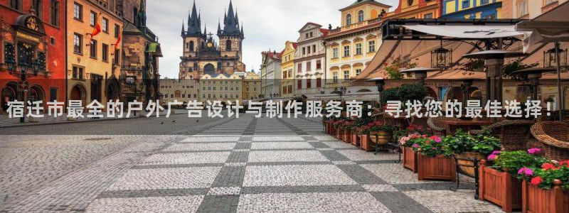 杏宇平台登录步骤是什么：宿迁市最全的户外广告设计与制作服务商：寻找您的最佳选择！