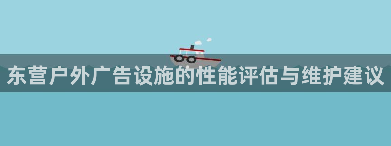 杏宇平台总代理：东营户外广告设施的性能评估与维护建议