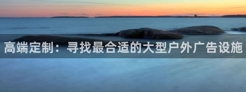 杏宇平台注册地址：高端定制：寻找最合适的大型户外广告设施