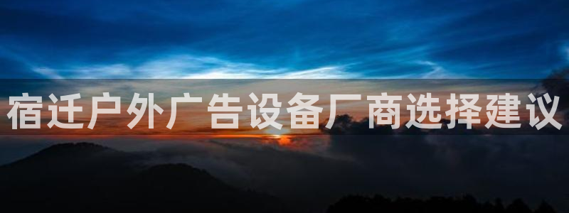 杏宇平台总代理：宿迁户外广告设备厂商选择建议